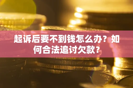 济南起诉后要不到钱怎么办？如何合法追讨欠款？