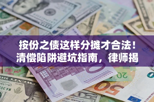 济南按份之债这样分摊才合法！清偿陷阱避坑指南，律师揭秘关键条款