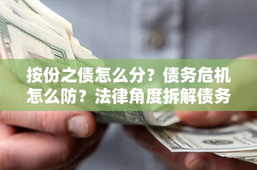 济南按份之债怎么分？债务危机怎么防？法律角度拆解债务分配与风险自保指南