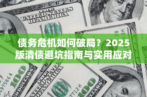 济南债务危机如何破局？2025版清债避坑指南与实用应对策略