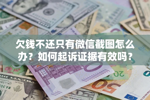济南欠钱不还只有微信截图怎么办？如何起诉证据有效吗？