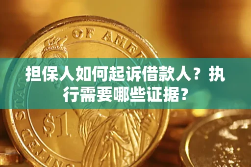 济南担保人如何起诉借款人？执行需要哪些证据？