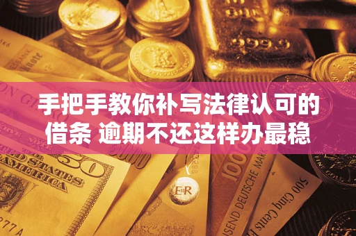 济南手把手教你补写法律认可的借条 逾期不还这样办最稳妥