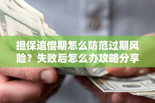 济南担保追偿期怎么防范过期风险？失败后怎么办攻略分享