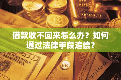 济南借款收不回来怎么办？如何通过法律手段追偿？