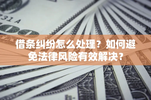 济南借条纠纷怎么处理？如何避免法律风险有效解决？