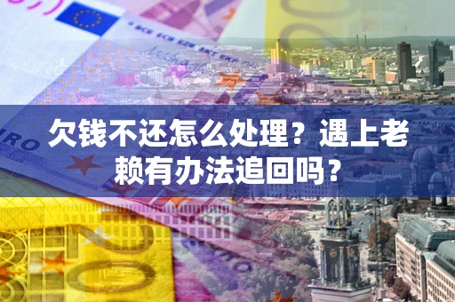 济南欠钱不还怎么处理？遇上老赖有办法追回吗？