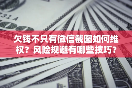 济南欠钱不只有微信截图如何维权？风险规避有哪些技巧？