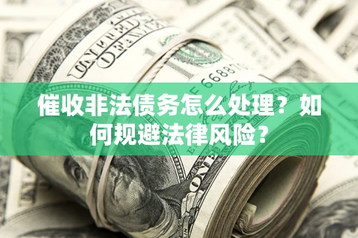 济南催收非法债务怎么处理？如何规避法律风险？