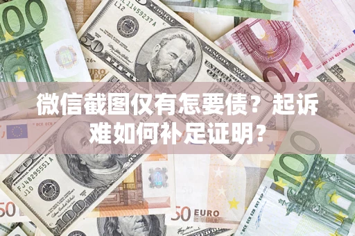济南微信截图仅有怎要债？起诉难如何补足证明？
