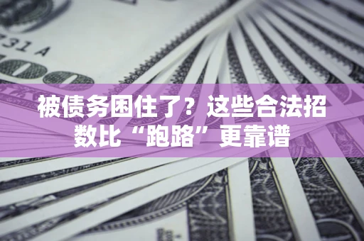 济南被债务困住了？这些合法招数比“跑路”更靠谱