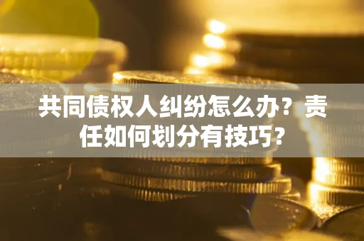 济南共同债权人纠纷怎么办？责任如何划分有技巧？