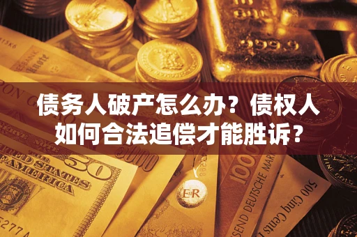 济南债务人破产怎么办？债权人如何合法追偿才能胜诉？