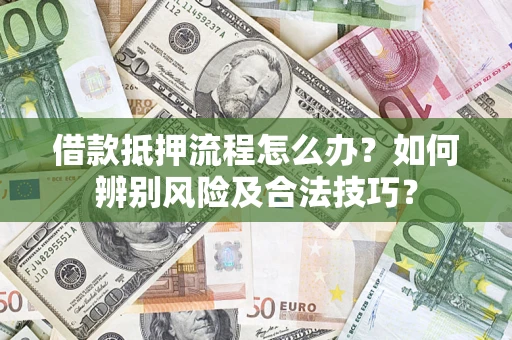 济南借款抵押流程怎么办？如何辨别风险及合法技巧？