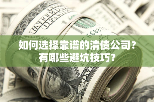 济南如何选择靠谱的清债公司？有哪些避坑技巧？