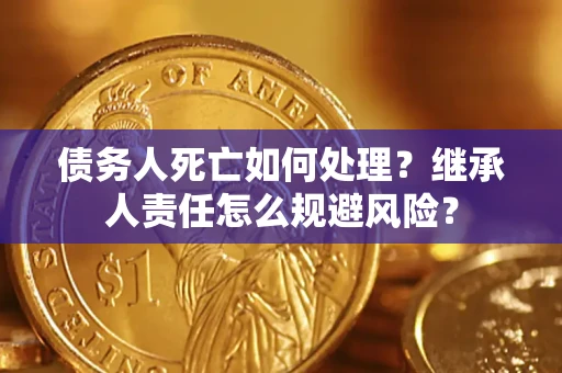 济南债务人死亡如何处理？继承人责任怎么规避风险？