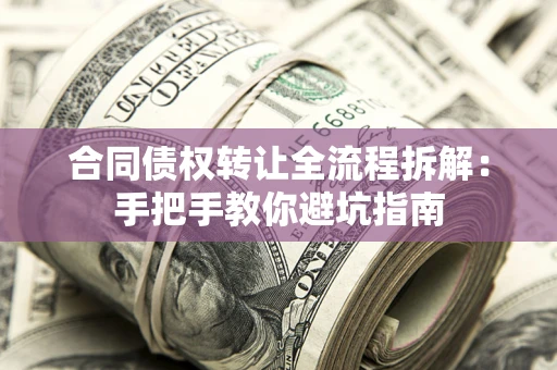 济南合同债权转让全流程拆解：手把手教你避坑指南