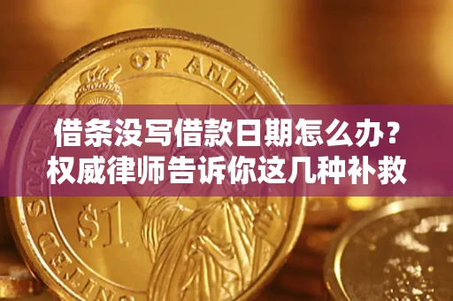 济南借条没写借款日期怎么办？权威律师告诉你这几种补救方法！