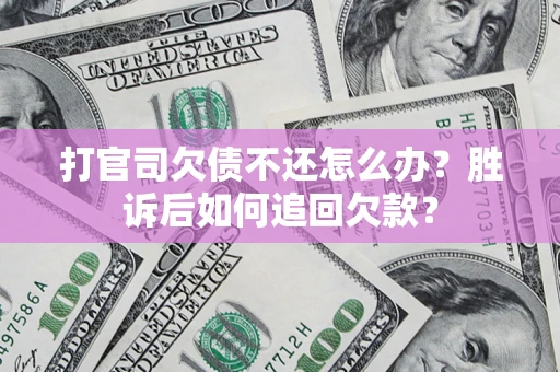 济南打官司欠债不还怎么办？胜诉后如何追回欠款？