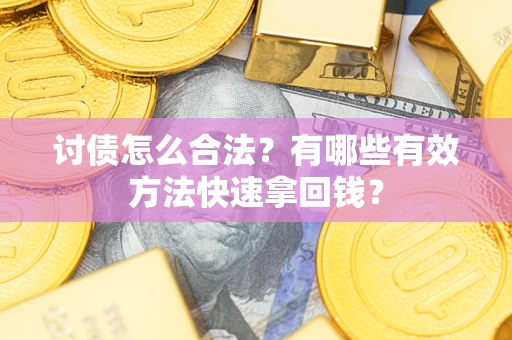 济南讨债怎么合法？有哪些有效方法快速拿回钱？