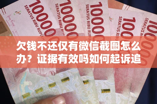 济南欠钱不还仅有微信截图怎么办？证据有效吗如何起诉追回欠款？