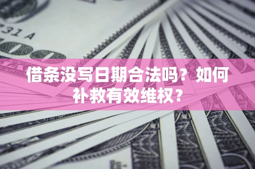 济南借条没写日期合法吗？如何补救有效维权？