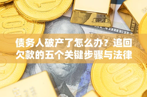 济南债务人破产了怎么办？追回欠款的五个关键步骤与法律策略