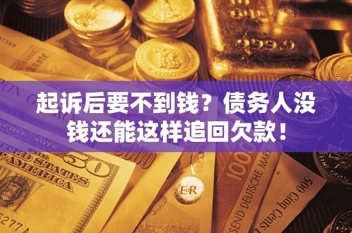 济南起诉后要不到钱？债务人没钱还能这样追回欠款！