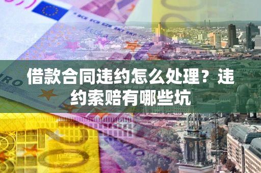 济南借款合同违约怎么处理？违约索赔有哪些坑