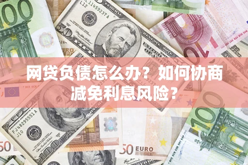 济南网贷负债怎么办？如何协商减免利息风险？
