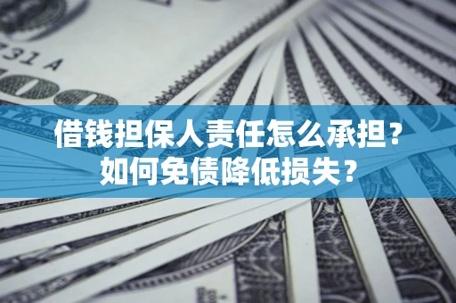 济南借钱担保人责任怎么承担？如何免债降低损失？