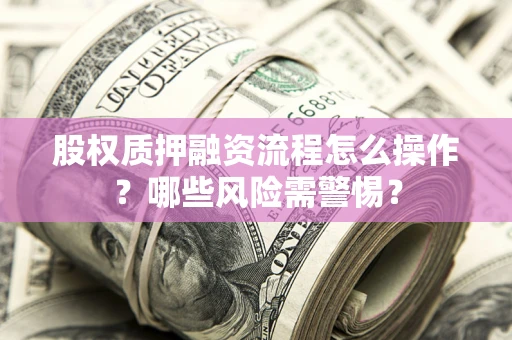 济南股权质押融资流程怎么操作？哪些风险需警惕？