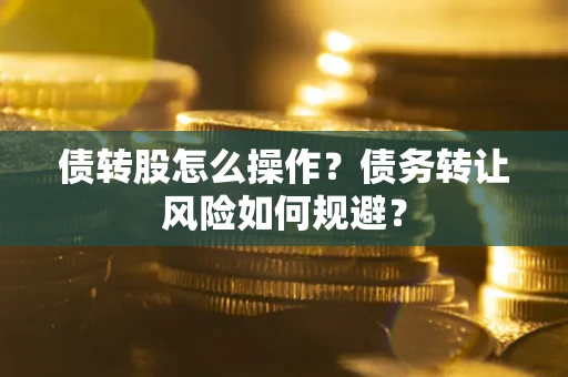 济南债转股怎么操作？债务转让风险如何规避？