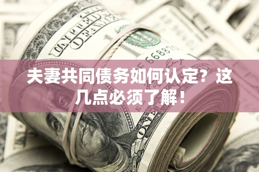 济南夫妻共同债务如何认定？这几点必须了解！