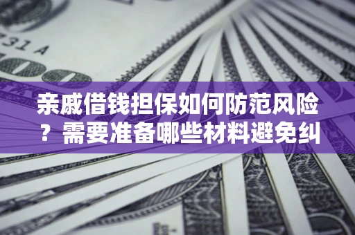 济南亲戚借钱担保如何防范风险？需要准备哪些材料避免纠纷？