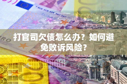 济南打官司欠债怎么办？如何避免败诉风险？
