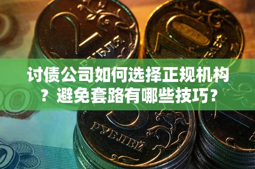 济南讨债公司如何选择正规机构？避免套路有哪些技巧？
