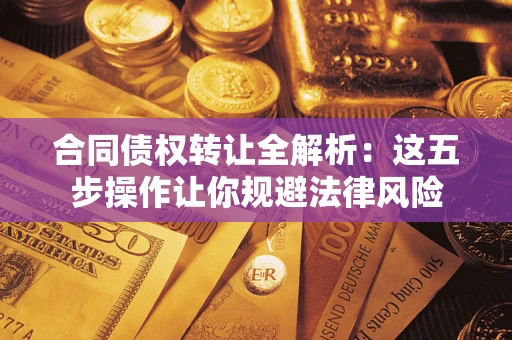 济南合同债权转让全解析：这五步操作让你规避法律风险