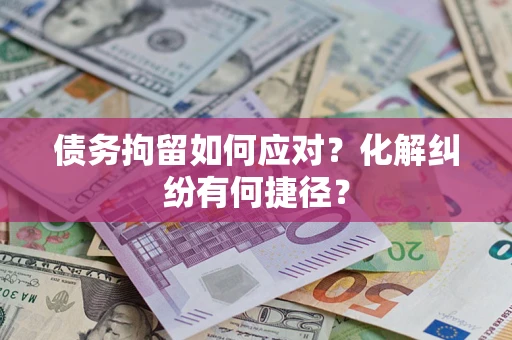 济南债务拘留如何应对？化解纠纷有何捷径？
