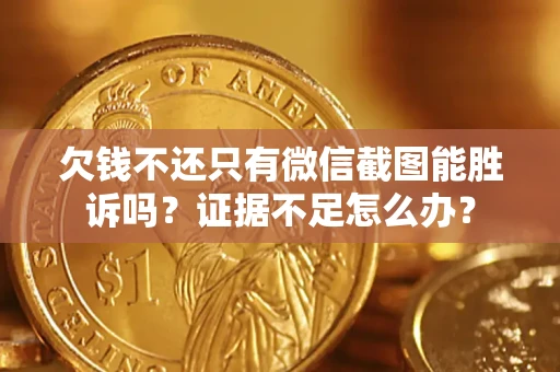 济南欠钱不还只有微信截图能胜诉吗？证据不足怎么办？