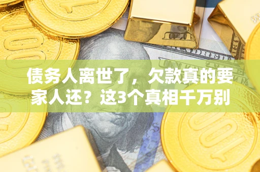 济南债务人离世了，欠款真的要家人还？这3个真相千万别弄错