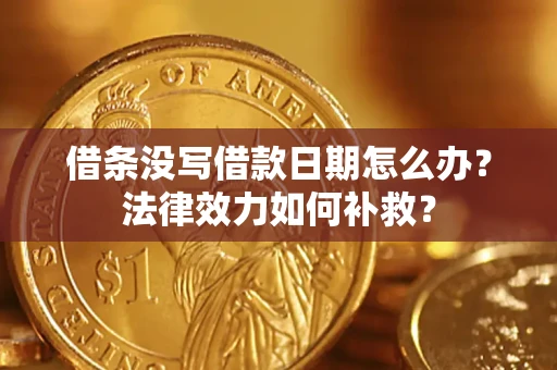 济南借条没写借款日期怎么办?法律效力如何补救? 济南借条没写借款日期怎么办?法律效力如何补救?
