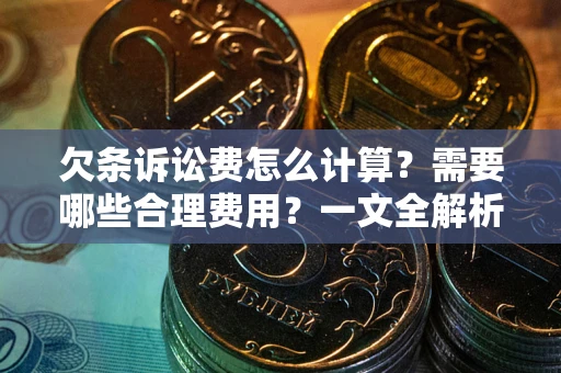 济南欠条诉讼费怎么计算？需要哪些合理费用？一文全解析