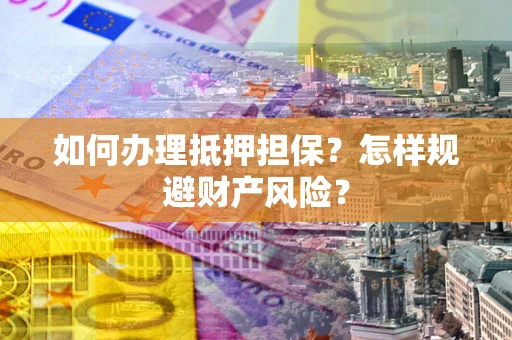 济南如何办理抵押担保？怎样规避财产风险？