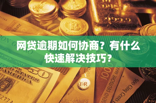 济南网贷逾期如何协商？有什么快速解决技巧？