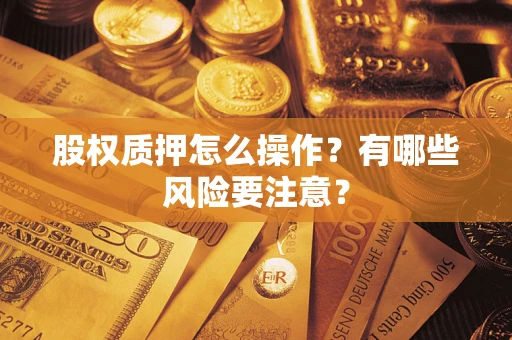 济南股权质押怎么操作？有哪些风险要注意？
