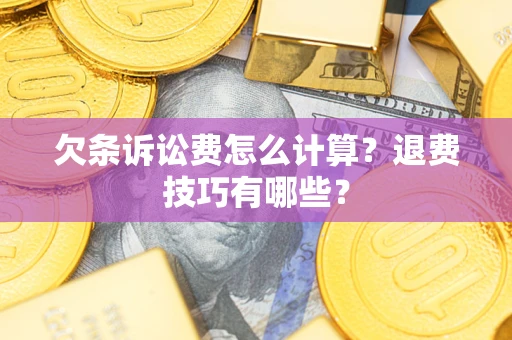 济南欠条诉讼费怎么计算？退费技巧有哪些？