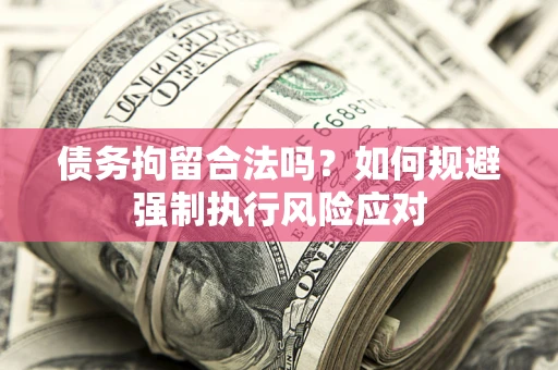济南债务拘留合法吗？如何规避强制执行风险应对