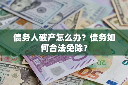 济南债务人破产怎么办？债务如何合法免除？