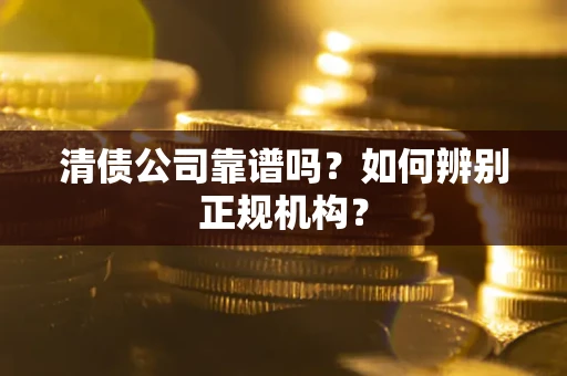 济南清债公司靠谱吗？如何辨别正规机构？